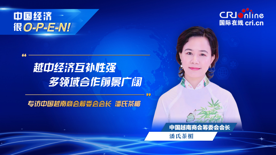 【中國經(jīng)濟很O-P-E-N!】中國越南商會籌委會會長:越中經(jīng)濟互補性強 多領域合作前景廣闊_fororder_越南